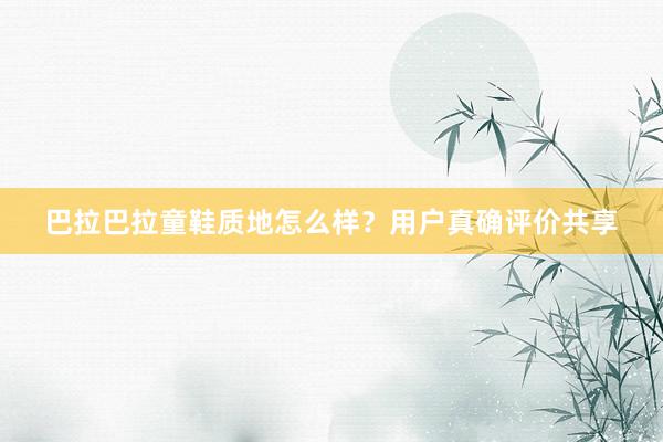 巴拉巴拉童鞋质地怎么样？用户真确评价共享