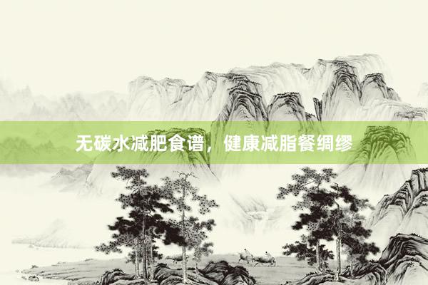 无碳水减肥食谱，健康减脂餐绸缪