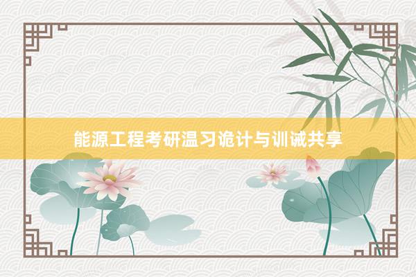 能源工程考研温习诡计与训诫共享