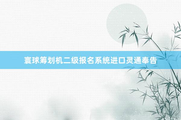 寰球筹划机二级报名系统进口灵通奉告